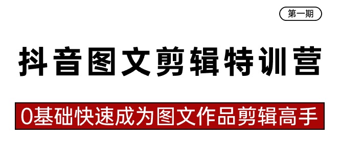 抖音图文剪辑特训营第一期，0基础快速成为图文作品剪辑高手（23节课）-生财有道
