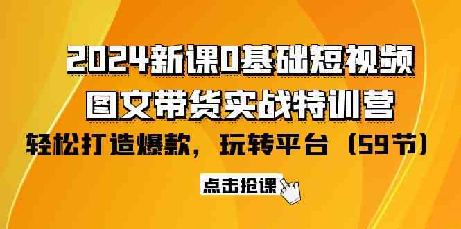 2024新课0基础短视频+图文带货实战特训营：玩转平台，轻松打造爆款（59节）-生财有道