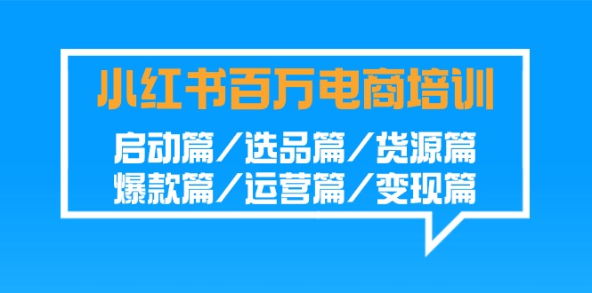 小红书百万电商培训班：启动篇/选品篇/货源篇/爆款篇/运营篇/变现篇-生财有道