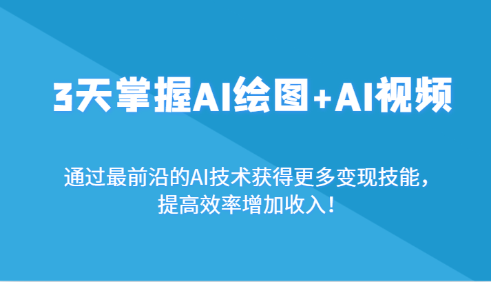 3天掌握AI绘图+AI视频，通过最前沿的AI技术获得更多变现技能，提高效率增加收入！-生财有道