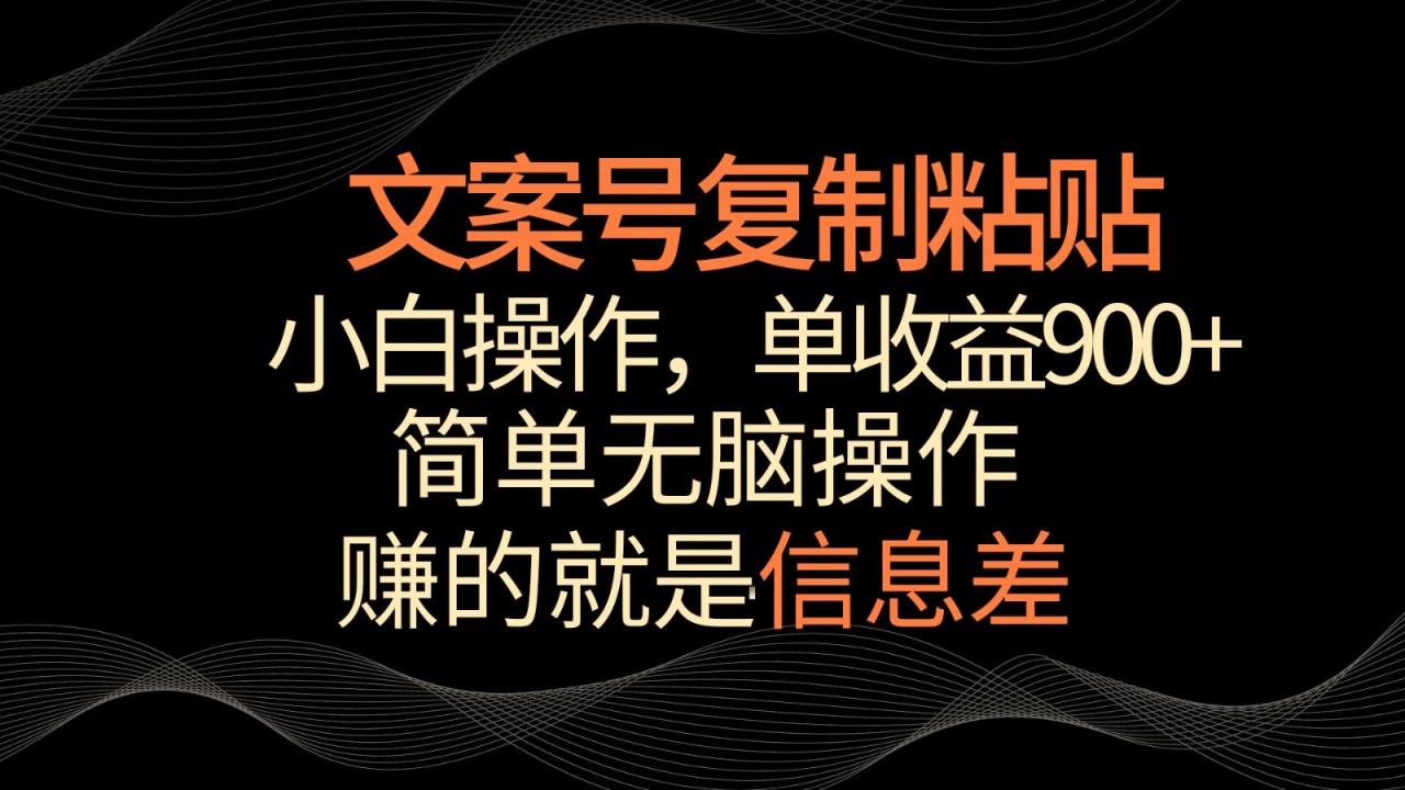 文案号掘金，简单复制粘贴，小白操作，单作品收益900+-生财有道