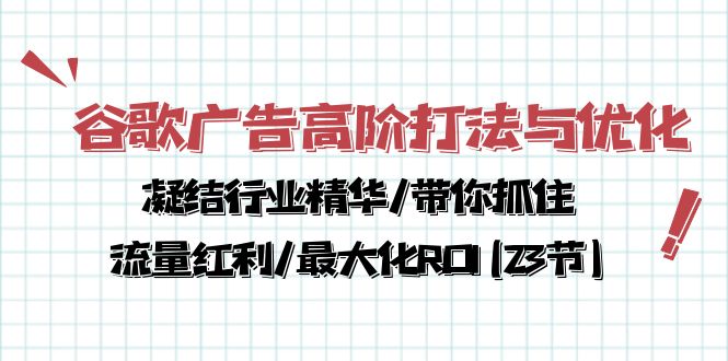 谷歌广告高阶打法与优化，凝结行业精华/带你抓住流量红利/最大化ROI(23节)-生财有道