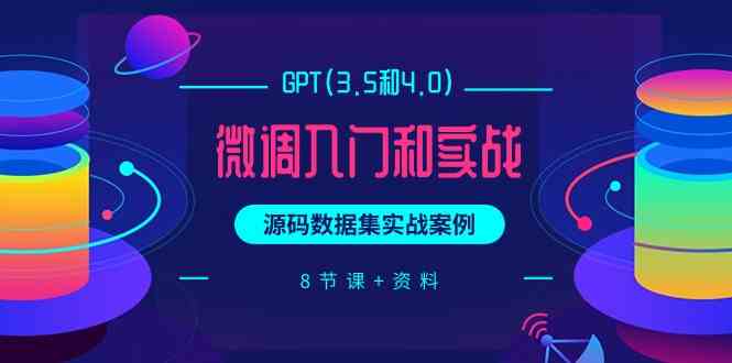 chatGPT(3.5和4.0)微调入门和实战，源码数据集实战案例（8节课+资料）-生财有道