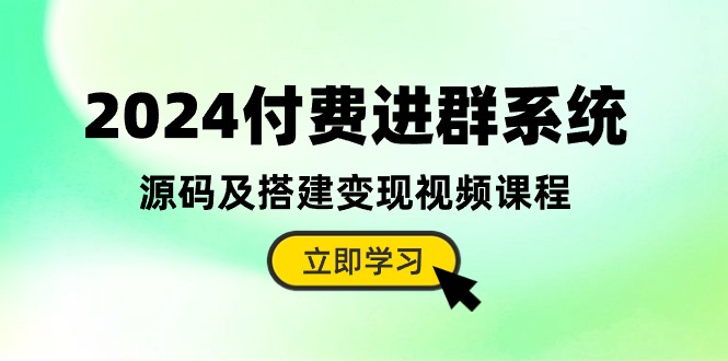 2024付费进群系统，源码及搭建变现视频课程（教程+源码）-生财有道