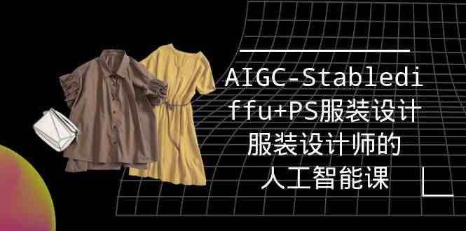 实战培训班：AIGC-Stablediffu+PS服装设计-服装设计师的人工智能课（16节）-生财有道
