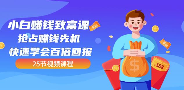 【全网最火】小白赚钱致富课：抢占赚钱先机快速学会百倍回报（25节视频）-生财有道