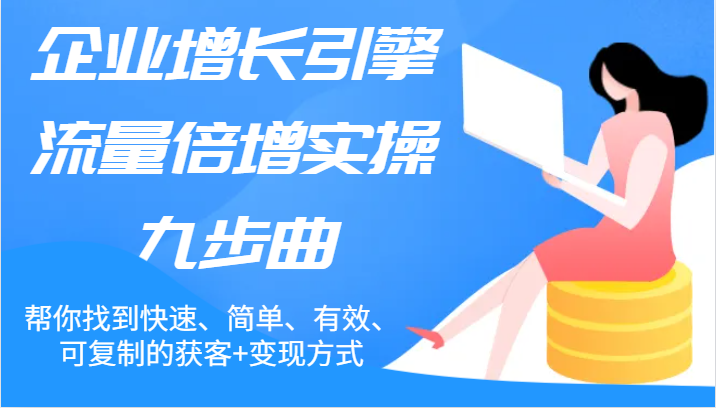 企业增长引擎流量倍增实操九步曲，帮你找到快速、简单、有效、可复制的获客+变现方式-生财有道