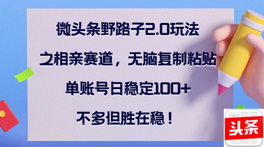 （12763期）微头条野路子2.0玩法之相亲赛道，无脑复制粘贴，单账号日稳定100+，不…_生财有道创业网-生财有道