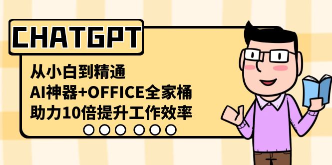 CHATGPT从小白到精通，AI神器+OFFICE全家桶，助力10倍提升工作效率-生财有道