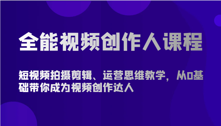 全能视频创作人课程-短视频拍摄剪辑、运营思维教学，从0基础带你成为视频创作达人-生财有道