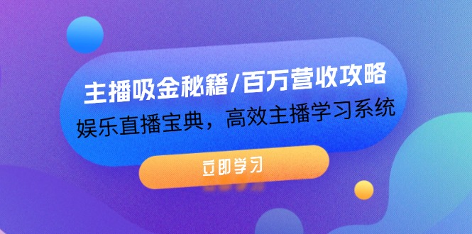 主播吸金秘籍/百万营收攻略，娱乐直播宝典，高效主播学习系统-生财有道