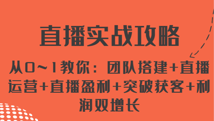 直播实战攻略 从0~1教你：团队搭建+直播运营+直播盈利+突破获客+利润双增长-生财有道