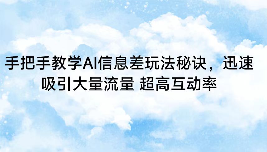 手把手教学AI信息差玩法秘诀，迅速吸引大量流量 超高互动率-生财有道