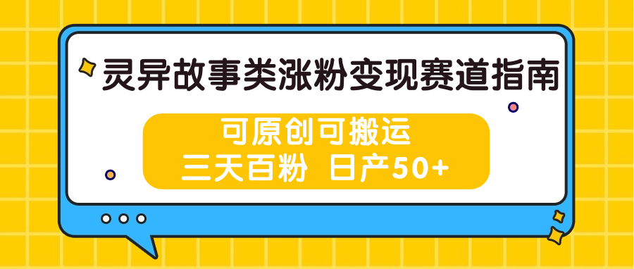 灵异故事类涨粉变现赛道指南，可原创可搬运，三天百粉 日产50+-生财有道