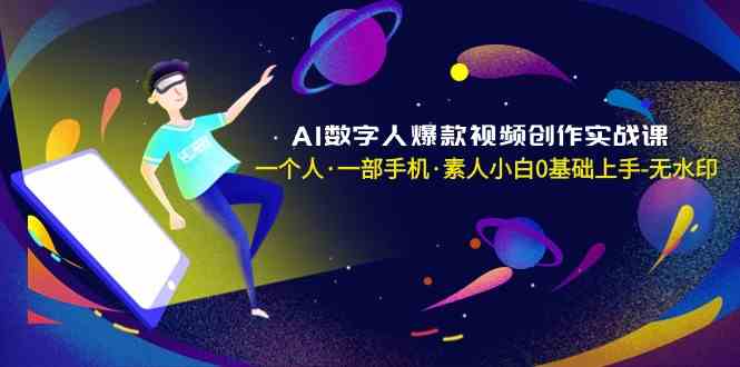 AI数字人爆款视频创作实战课，一个人一部手机·素人小白0基础上手-生财有道