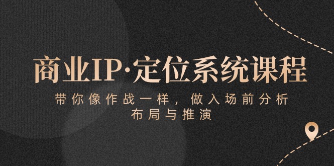 商业IP·定位系统课程：带你像作战一样，做入场前分析，布局与推演-生财有道