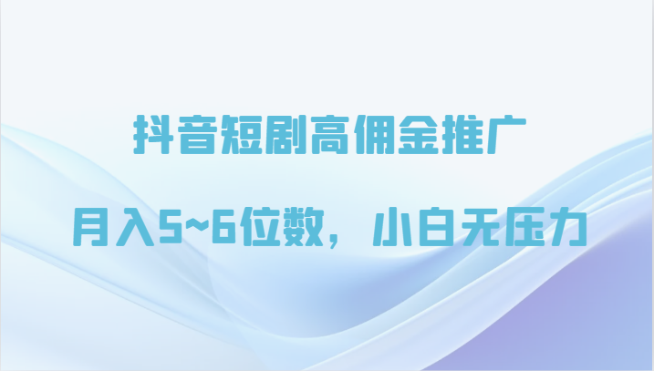 抖音短剧高佣金推广，月入5~6位数，小白无压力-生财有道