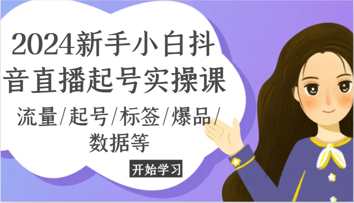 2024新手小白抖音直播起号实操课，流量/起号/标签/爆品/数据等-生财有道