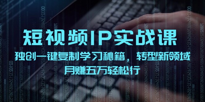 短视频IP实战课，独创一键复制学习秘籍，转战新领域，月赚五万轻松行-生财有道