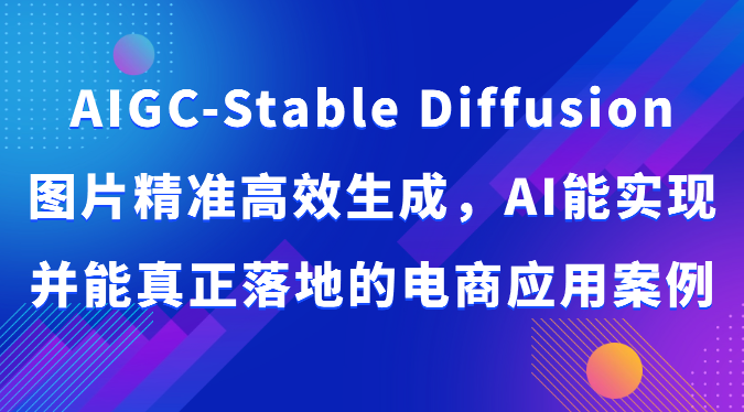 AIGC-Stable Diffusion图片精准高效生成，AI能实现并能真正落地的电商应用案例-生财有道