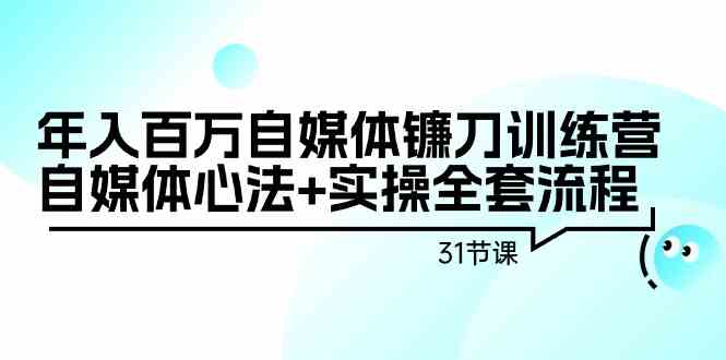 年入百万自媒体镰刀训练营：自媒体心法+实操全套流程（31节课）-生财有道