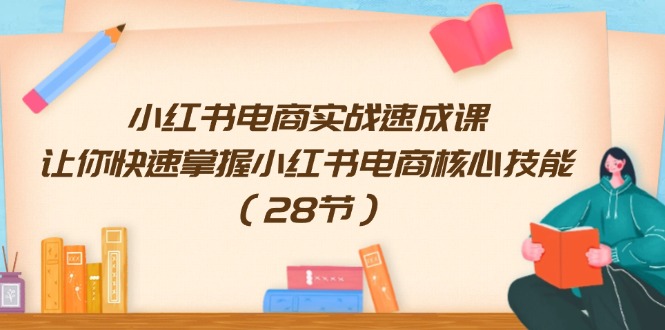 小红书电商实战速成课，让你快速掌握小红书电商核心技能（28节）-生财有道