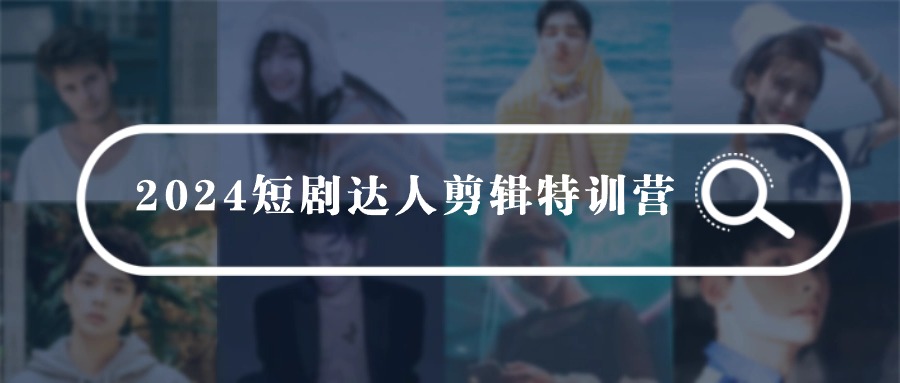 2024短剧达人剪辑特训营，适合宝爸宝妈的0基础剪辑训练营（51节课）-生财有道
