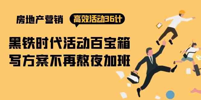 房产营销高效活动36计：黑铁时代 活动百宝箱，写方案不再熬夜加班-生财有道