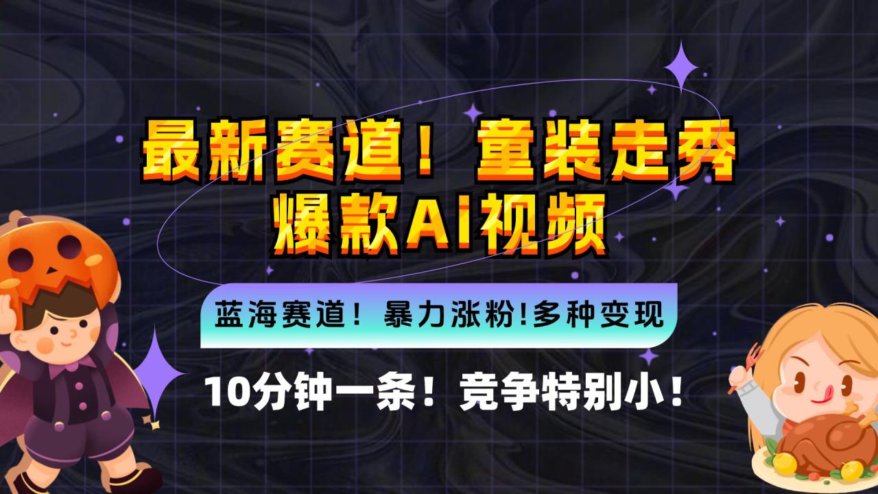 （12625期）新蓝海赛道，童装走秀爆款Ai视频，10分钟一条 竞争小 变现机会超多，小…_生财有道创业网-生财有道