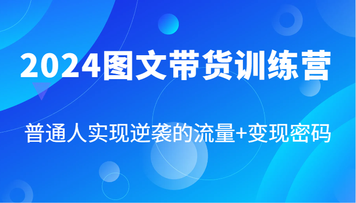 2024图文带货训练营，普通人实现逆袭的流量+变现密码（87节课）-生财有道