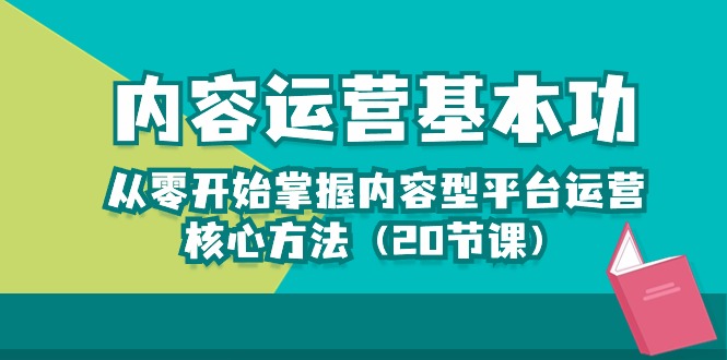 内容运营-基本功：从零开始掌握内容型平台运营核心方法（20节课）-生财有道