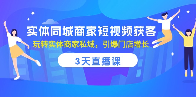 实体同城商家短视频获客，3天直播课，玩转实体商家私域，引爆门店增长-生财有道