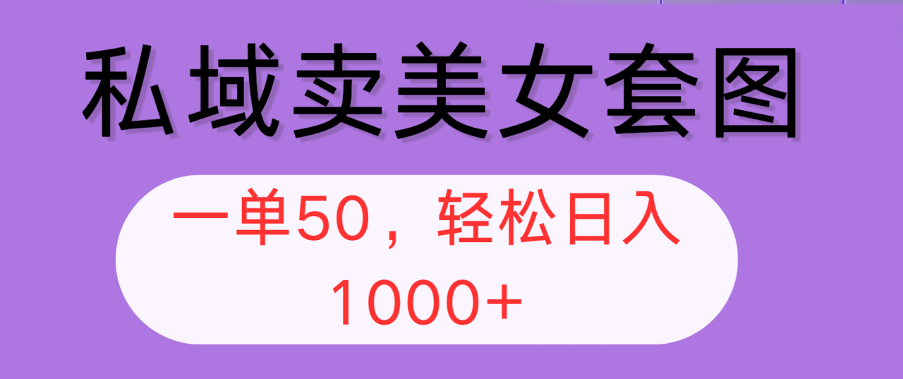 （12475期）私域卖美女套图，全网各个平台可做，一单50，轻松日入1000+_生财有道创业网-生财有道