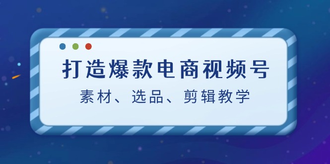 （12596期）打造爆款电商视频号：素材、选品、剪辑教程（附工具）_生财有道创业网-生财有道