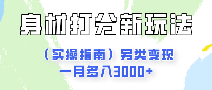 身材颜值打分新玩法（实操指南）另类变现一月多入3000+-生财有道