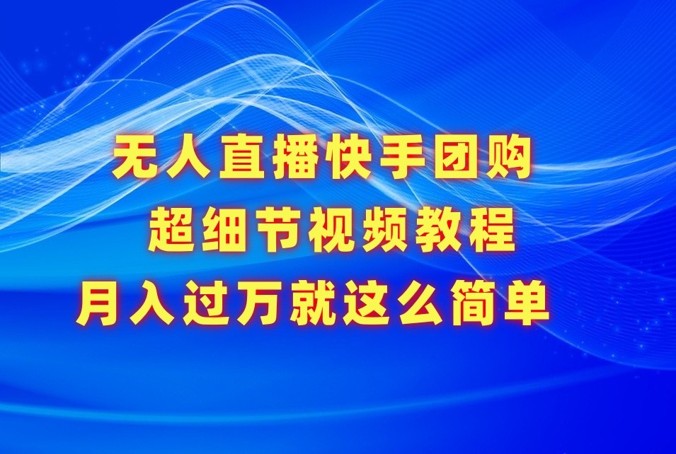 无人直播快手团购超细节视频教程，赢在细节月入过万真不是梦！-生财有道