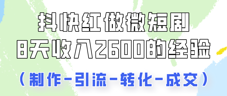 抖快做微短剧，8天收入2600+的实操经验，从前端设置到后期转化手把手教！-生财有道