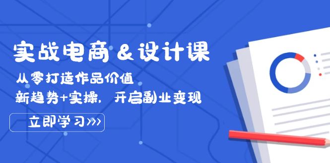 （12654期）实战电商&设计课， 从零打造作品价值，新趋势+实操，开启副业变现_生财有道创业网-生财有道
