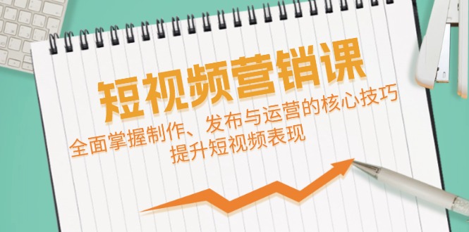 （12611期）短视频&营销课：全面掌握制作、发布与运营的核心技巧，提升短视频表现_生财有道创业网-生财有道