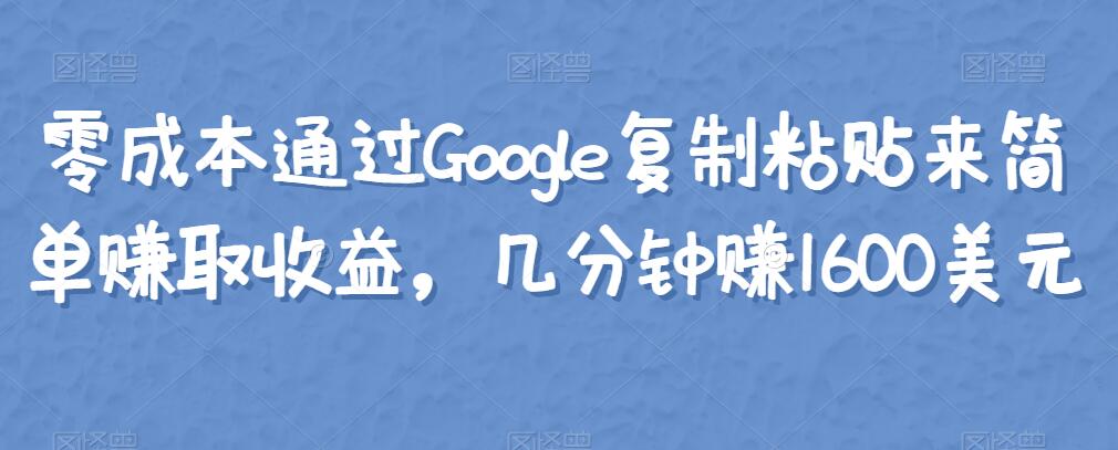 零成本通过Google复制粘贴来简单赚取收益，几分钟赚1600美元-生财有道