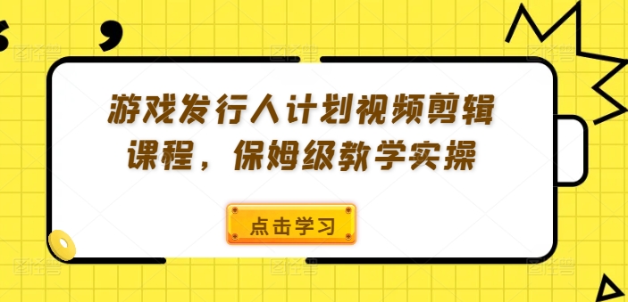 游戏发行人计划视频剪辑课程，保姆级教学实操——生财有道创业网-生财有道