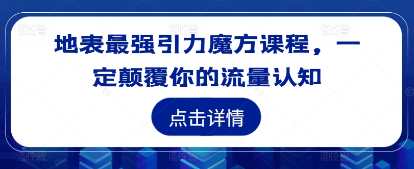 地表最强引力魔方课程，一定颠覆你的流量认知——生财有道创业网-生财有道