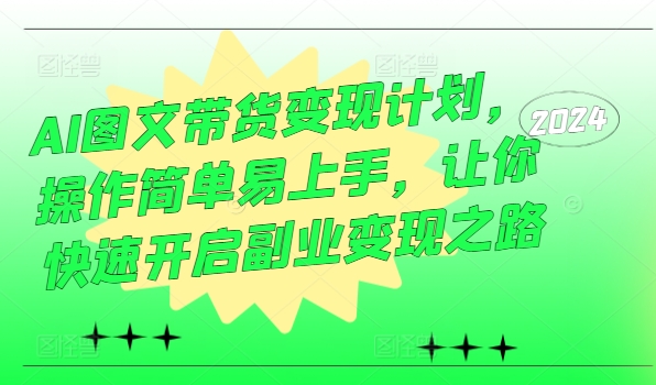 AI图文带货变现计划，操作简单易上手，让你快速开启副业变现之路——生财有道创业网-生财有道