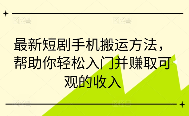 最新短剧手机搬运方法，帮助你轻松入门并赚取可观的收入——生财有道创业网-生财有道