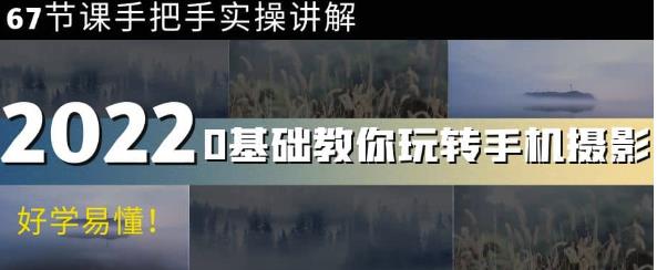 0基础教你玩转手机摄影：67节课手把手实操讲解，好学易懂-生财有道
