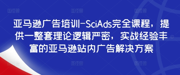 亚马逊广告培训-SciAds完全课程，提供一整套理论逻辑严密，实战经验丰富的亚马逊站内广告解决方案——生财有道创业网-生财有道