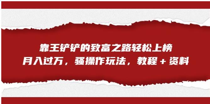 靠王铲铲的致富之路轻松上榜，月入过万，骚操作玩法（教程＋资料）【揭秘】-生财有道