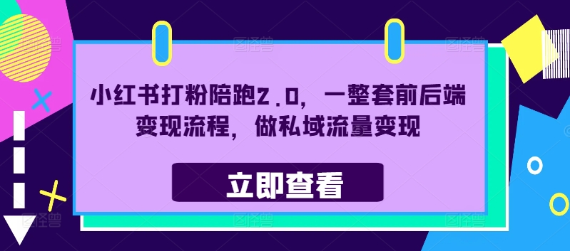 小红书打粉陪跑2.0，一整套前后端变现流程，做私域流量变现——生财有道创业网-生财有道