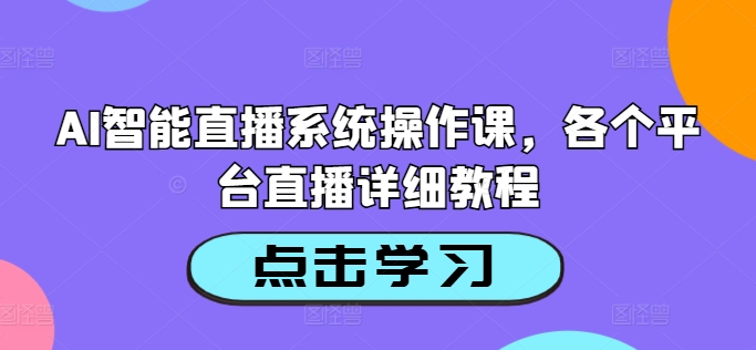 AI智能直播系统操作课，各个平台直播详细教程——生财有道创业网-生财有道