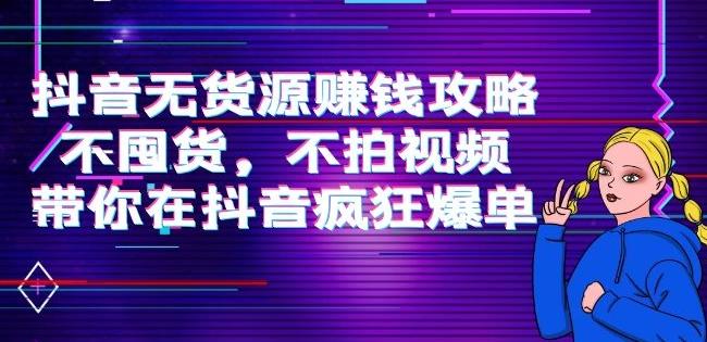 刘Sir.抖音无货源赚钱攻略，不囤货，不拍视频，带你在抖音疯狂爆单-生财有道
